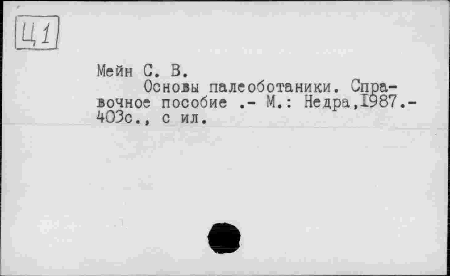 ﻿
Мейн С. В.
Основы палеоботаники. Справочное пособие М.: Недра,1987.-403с., с ил.